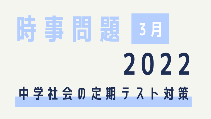 時事問題 22年3月 中学生の社会定期テスト対策 中間 期末 3月31日更新 コドモの力をのばしたい 家庭学習で学ぶ力を育む方法