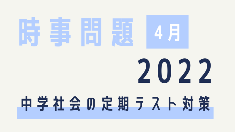 時事問題 22年4月 中学生の社会定期テスト対策 中間 期末 4月30日更新 コドモの力をのばしたい 家庭学習で学ぶ力を育む方法